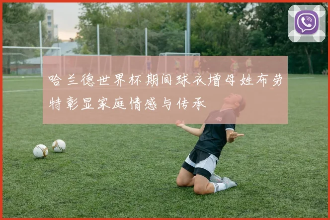 哈兰德世界杯期间球衣增母姓布劳特彰显家庭情感与传承