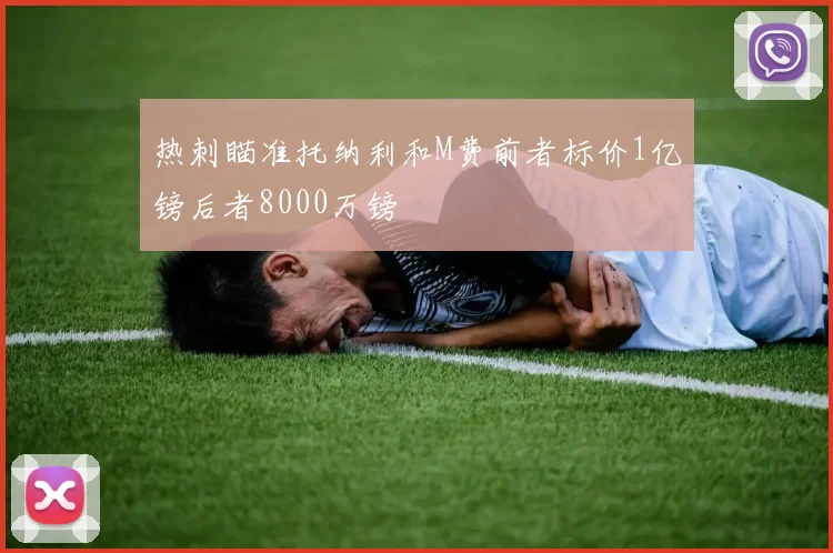热刺瞄准托纳利和M费前者标价1亿镑后者8000万镑