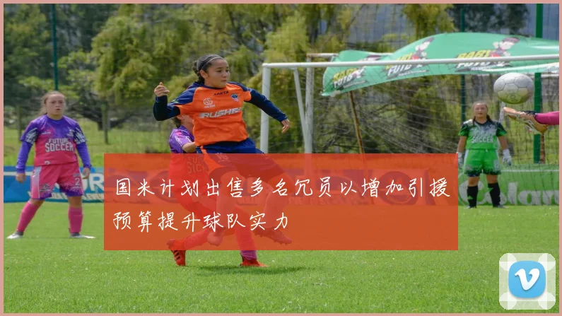 国米计划出售多名冗员以增加引援预算提升球队实力