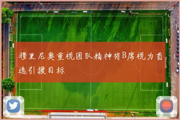 穆里尼奥重视团队精神将B席视为首选引援目标