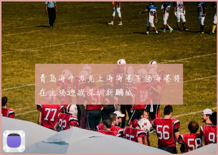 青岛海牛力克上海海港下场海港将在主场迎战深圳新鹏城
