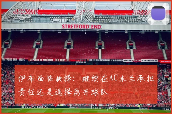 伊布面临抉择：继续在AC米兰承担责任还是选择离开球队