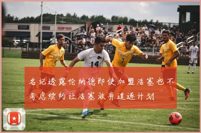 名记透露伦纳德即使加盟活塞也不考虑续约让活塞放弃追逐计划