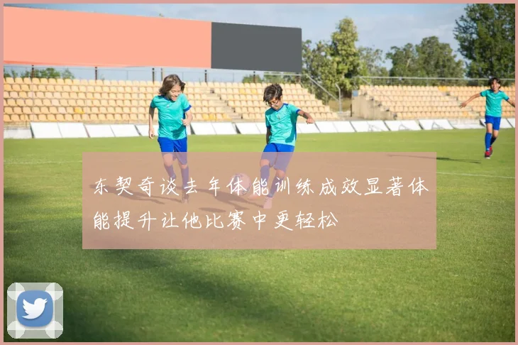 东契奇谈去年体能训练成效显著体能提升让他比赛中更轻松