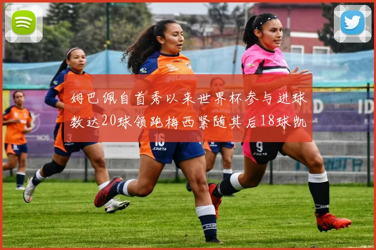 姆巴佩自首秀以来世界杯参与进球数达20球领跑梅西紧随其后18球凯恩则有13球