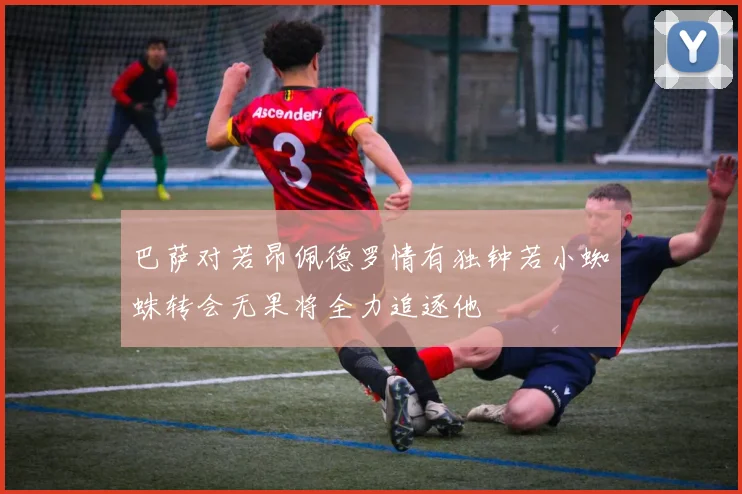巴萨对若昂佩德罗情有独钟若小蜘蛛转会无果将全力追逐他