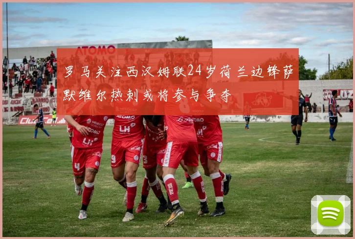 罗马关注西汉姆联24岁荷兰边锋萨默维尔热刺或将参与争夺