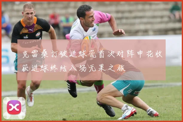克雷桑打破进球荒首次对阵申花收获进球终结八场无果之旅