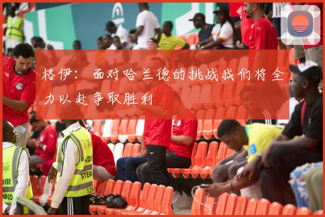 格伊：面对哈兰德的挑战我们将全力以赴争取胜利